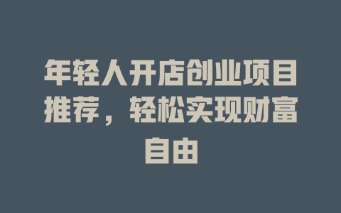年轻人开店创业项目推荐，轻松实现财富自由-小本创业副业项目推荐_零成本在家赚钱项目_中赚网