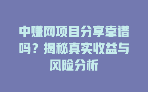 中赚网项目分享靠谱吗？揭秘真实收益与风险分析-小本创业副业项目推荐_零成本在家赚钱项目_中赚网