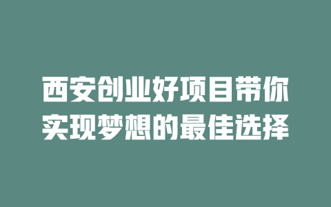 西安创业好项目带你实现梦想的最佳选择-小本创业副业项目推荐_零成本在家赚钱项目_中赚网