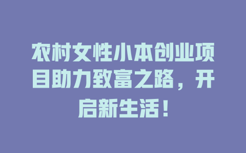 农村女性小本创业项目助力致富之路，开启新生活！-小本创业副业项目推荐_零成本在家赚钱项目_中赚网