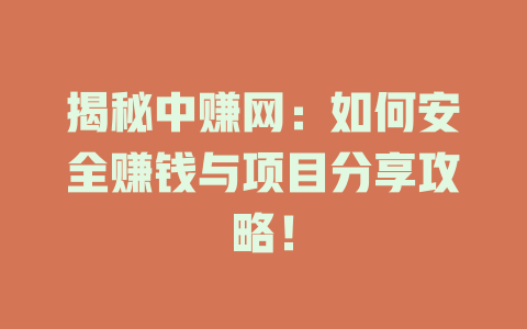 揭秘中赚网：如何安全赚钱与项目分享攻略！-小本创业副业项目推荐_零成本在家赚钱项目_中赚网