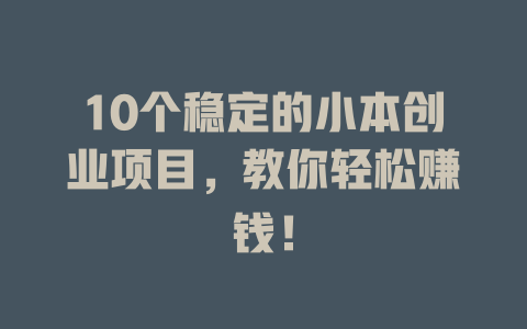 10个稳定的小本创业项目，教你轻松赚钱！-小本创业副业项目推荐_零成本在家赚钱项目_中赚网