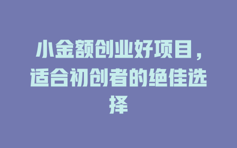 小金额创业好项目,适合初创者的绝佳选择-小本创业副业项目推荐_零成本在家赚钱项目_中赚网