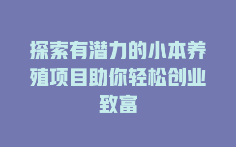 探索有潜力的小本养殖项目助你轻松创业致富-小本创业副业项目推荐_零成本在家赚钱项目_中赚网