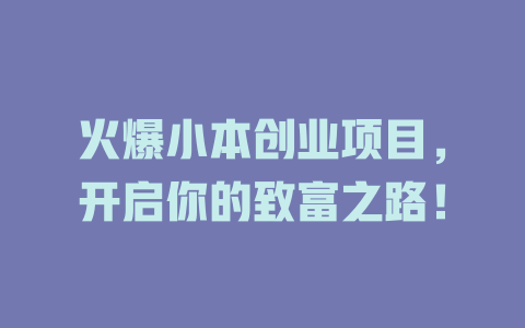 火爆小本创业项目，开启你的致富之路！-小本创业副业项目推荐_零成本在家赚钱项目_中赚网