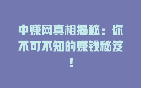 中赚网真相揭秘：你不可不知的赚钱秘笈！-小本创业副业项目推荐_零成本在家赚钱项目_中赚网