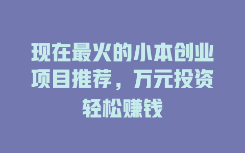 现在最火的小本创业项目推荐，万元投资轻松赚钱-小本创业副业项目推荐_零成本在家赚钱项目_中赚网
