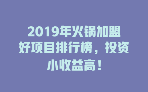 2019年火锅加盟好项目排行榜，投资小收益高！-小本创业副业项目推荐_零成本在家赚钱项目_中赚网