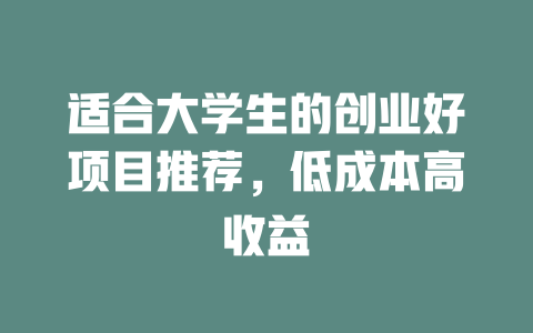 适合大学生的创业好项目推荐，低成本高收益-小本创业副业项目推荐_零成本在家赚钱项目_中赚网