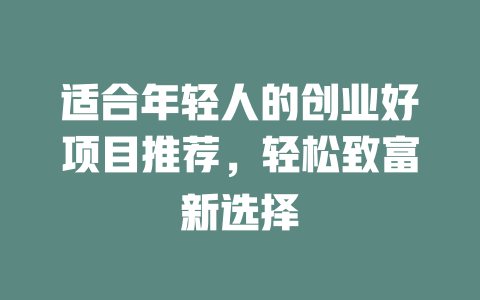 适合年轻人的创业好项目推荐，轻松致富新选择-小本创业副业项目推荐_零成本在家赚钱项目_中赚网