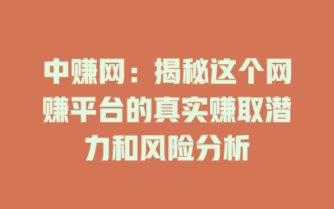 中赚网：揭秘这个网赚平台的真实赚取潜力和风险分析-小本创业副业项目推荐_零成本在家赚钱项目_中赚网