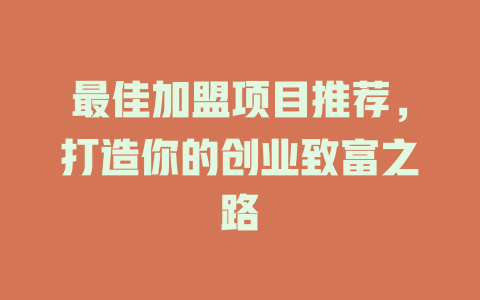 最佳加盟项目推荐，打造你的创业致富之路-小本创业副业项目推荐_零成本在家赚钱项目_中赚网