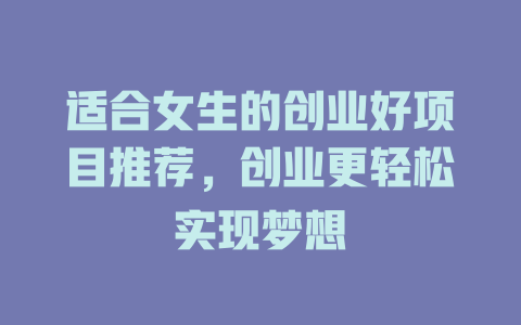 适合女生的创业好项目推荐，创业更轻松实现梦想-小本创业副业项目推荐_零成本在家赚钱项目_中赚网