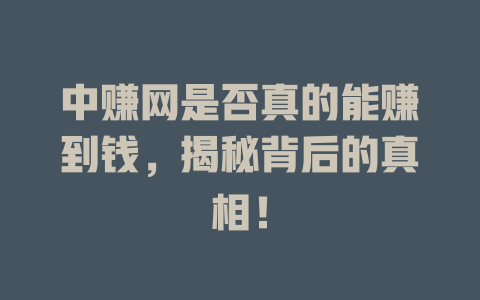 中赚网是否真的能赚到钱，揭秘背后的真相！-小本创业副业项目推荐_零成本在家赚钱项目_中赚网