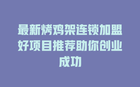 最新烤鸡架连锁加盟好项目推荐助你创业成功-小本创业副业项目推荐_零成本在家赚钱项目_中赚网