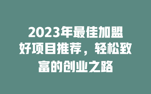 2023年最佳加盟好项目推荐，轻松致富的创业之路-小本创业副业项目推荐_零成本在家赚钱项目_中赚网