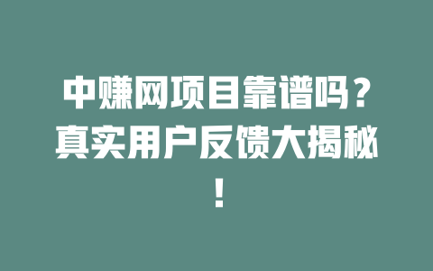 中赚网项目靠谱吗？真实用户反馈大揭秘！-小本创业副业项目推荐_零成本在家赚钱项目_中赚网
