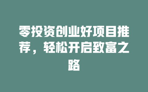 零投资创业好项目推荐，轻松开启致富之路-小本创业副业项目推荐_零成本在家赚钱项目_中赚网
