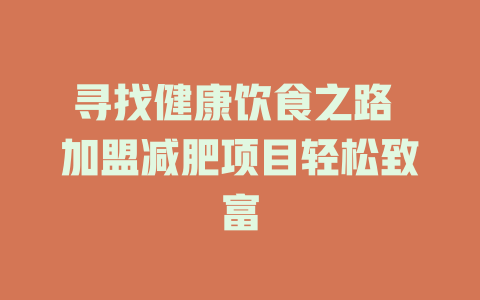 寻找健康饮食之路 加盟减肥项目轻松致富-小本创业副业项目推荐_零成本在家赚钱项目_中赚网