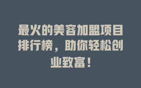 最火的美容加盟项目排行榜，助你轻松创业致富！-小本创业副业项目推荐_零成本在家赚钱项目_中赚网