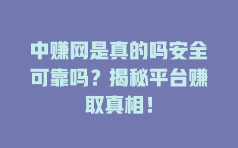 中赚网是真的吗安全可靠吗？揭秘平台赚取真相！-小本创业副业项目推荐_零成本在家赚钱项目_中赚网
