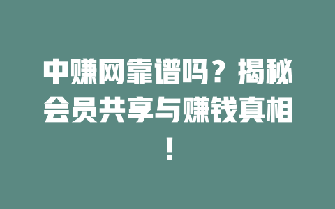 中赚网靠谱吗？揭秘会员共享与赚钱真相！-小本创业副业项目推荐_零成本在家赚钱项目_中赚网