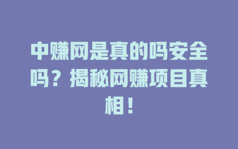 中赚网是真的吗安全吗？揭秘网赚项目真相！-小本创业副业项目推荐_零成本在家赚钱项目_中赚网