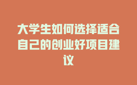 大学生如何选择适合自己的创业好项目建议-小本创业副业项目推荐_零成本在家赚钱项目_中赚网