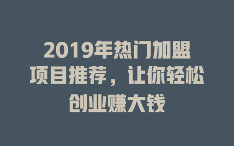 2019年热门加盟项目推荐，让你轻松创业赚大钱-小本创业副业项目推荐_零成本在家赚钱项目_中赚网