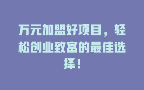 万元加盟好项目，轻松创业致富的最佳选择！-小本创业副业项目推荐_零成本在家赚钱项目_中赚网