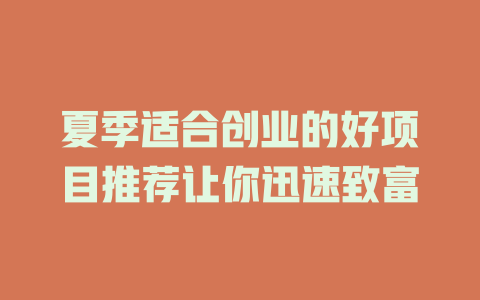 夏季适合创业的好项目推荐让你迅速致富-小本创业副业项目推荐_零成本在家赚钱项目_中赚网