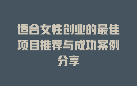 适合女性创业的最佳项目推荐与成功案例分享-小本创业副业项目推荐_零成本在家赚钱项目_中赚网