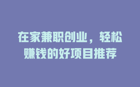 在家兼职创业，轻松赚钱的好项目推荐-小本创业副业项目推荐_零成本在家赚钱项目_中赚网
