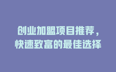 创业加盟项目推荐，快速致富的最佳选择-小本创业副业项目推荐_零成本在家赚钱项目_中赚网
