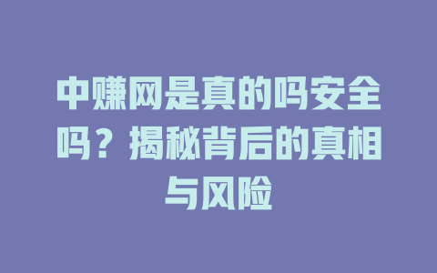 中赚网是真的吗安全吗？揭秘背后的真相与风险-小本创业副业项目推荐_零成本在家赚钱项目_中赚网