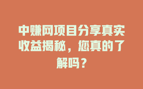 中赚网项目分享真实收益揭秘，您真的了解吗？-小本创业副业项目推荐_零成本在家赚钱项目_中赚网