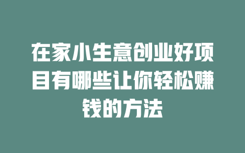 在家小生意创业好项目有哪些让你轻松赚钱的方法-小本创业副业项目推荐_零成本在家赚钱项目_中赚网