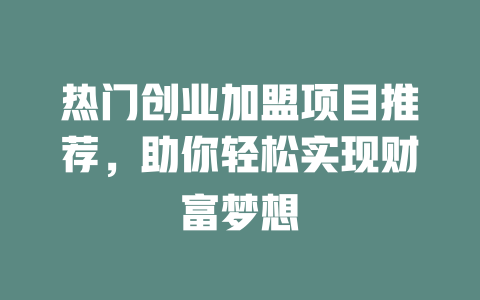 热门创业加盟项目推荐，助你轻松实现财富梦想-小本创业副业项目推荐_零成本在家赚钱项目_中赚网
