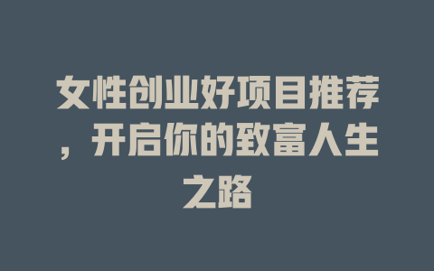 女性创业好项目推荐，开启你的致富人生之路-小本创业副业项目推荐_零成本在家赚钱项目_中赚网