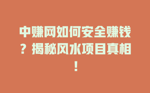中赚网如何安全赚钱？揭秘风水项目真相！-小本创业副业项目推荐_零成本在家赚钱项目_中赚网