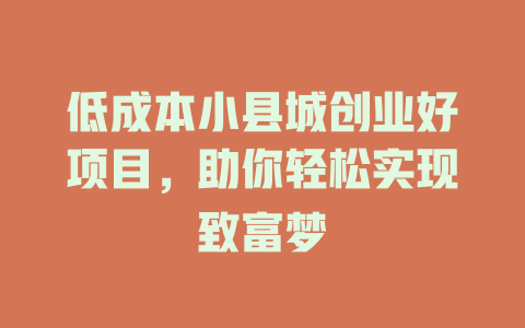 低成本小县城创业好项目，助你轻松实现致富梦-小本创业副业项目推荐_零成本在家赚钱项目_中赚网
