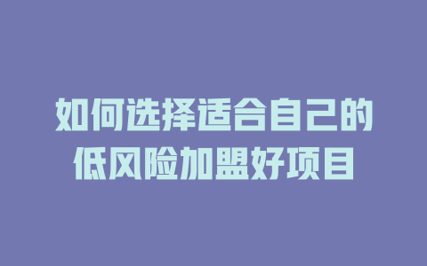 如何选择适合自己的低风险加盟好项目-小本创业副业项目推荐_零成本在家赚钱项目_中赚网