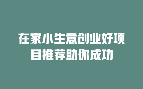 在家小生意创业好项目推荐助你成功-小本创业副业项目推荐_零成本在家赚钱项目_中赚网