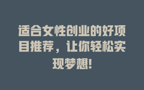适合女性创业的好项目推荐，让你轻松实现梦想!-小本创业副业项目推荐_零成本在家赚钱项目_中赚网