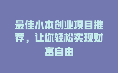 最佳小本创业项目推荐,让你轻松实现财富自由