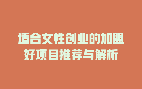 适合女性创业的加盟好项目推荐与解析-小本创业副业项目推荐_零成本在家赚钱项目_中赚网
