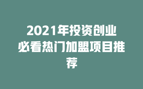 2021年投资创业必看热门加盟项目推荐-小本创业副业项目推荐_零成本在家赚钱项目_中赚网