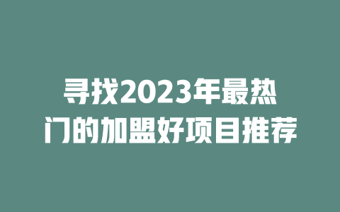 寻找2023年最热门的加盟好项目推荐-小本创业副业项目推荐_零成本在家赚钱项目_中赚网