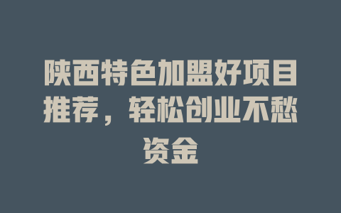 陕西特色加盟好项目推荐，轻松创业不愁资金-小本创业副业项目推荐_零成本在家赚钱项目_中赚网