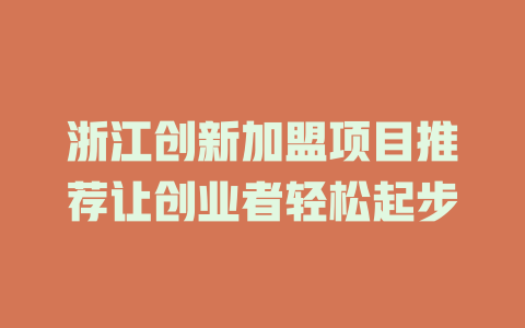 浙江创新加盟项目推荐让创业者轻松起步-小本创业副业项目推荐_零成本在家赚钱项目_中赚网